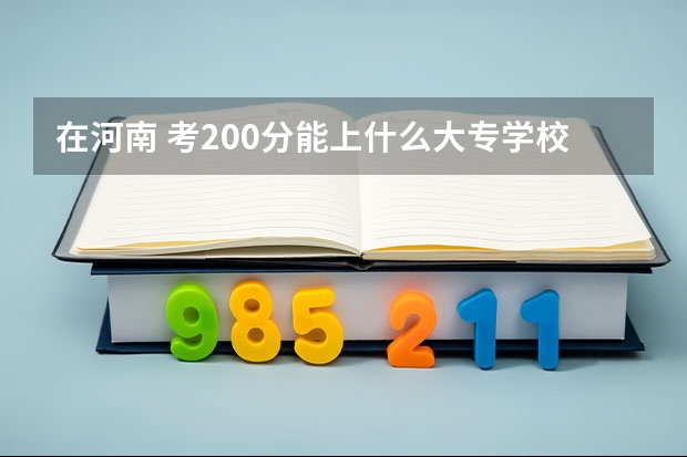 在河南 考200分能上什么大专学校？