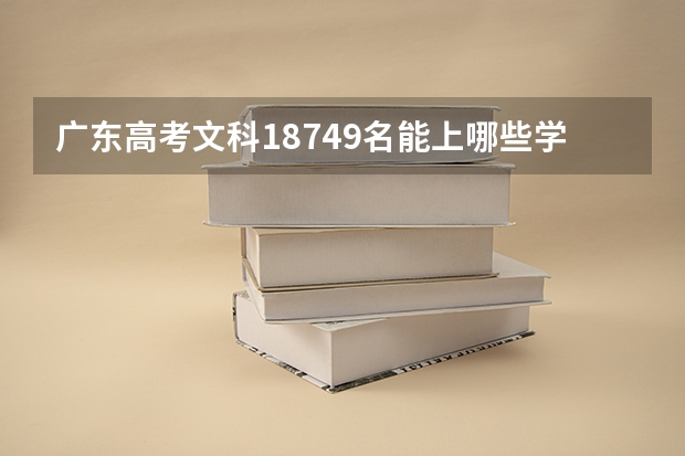 广东高考文科18749名能上哪些学校？（希望能具体列出来）