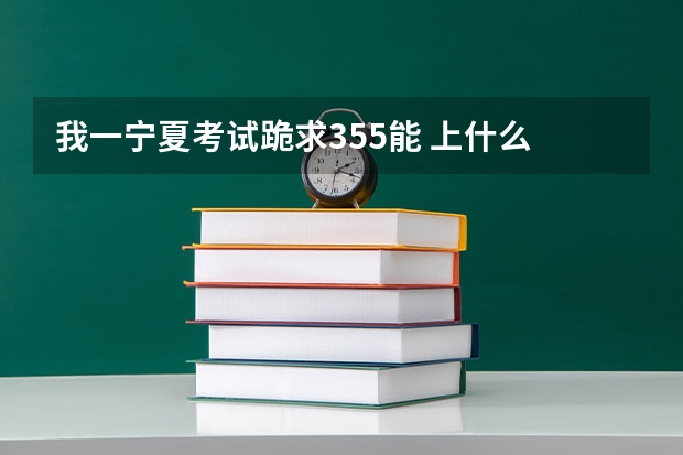 我一宁夏考试跪求355能 上什么 公办的三本不~~顺便推荐下专业（我一男生）