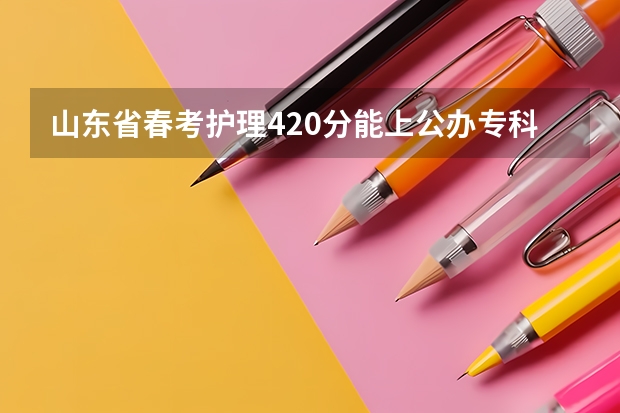 山东省春考护理420分能上公办专科学校吗?