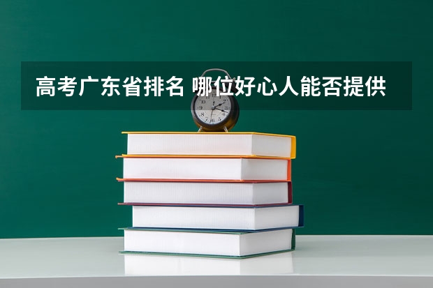 高考广东省排名 哪位好心人能否提供一下广东省普通高考理科类分数段统计表