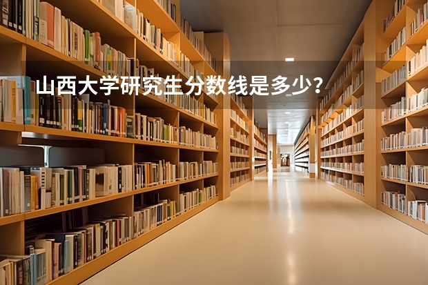 山西大学研究生分数线是多少？