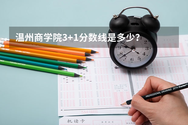 温州商学院3+1分数线是多少？