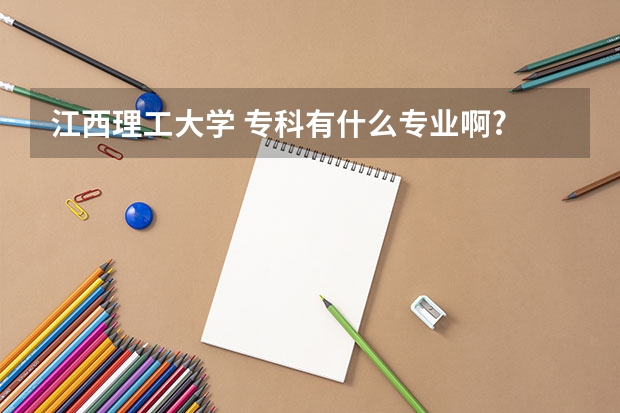 江西理工大学 专科有什么专业啊?