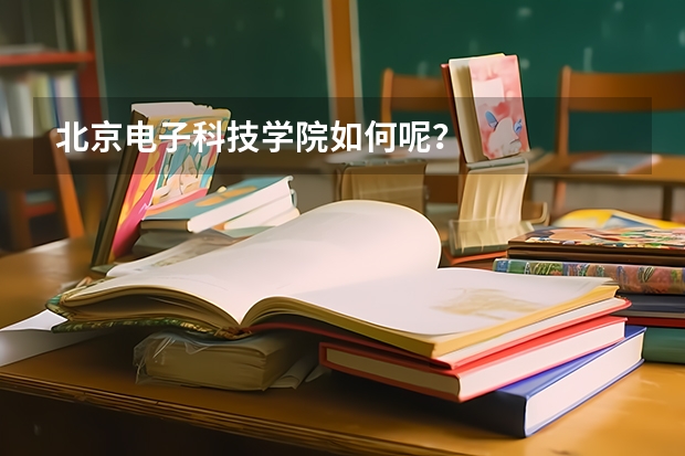 北京电子科技学院如何呢？