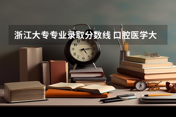 浙江大专专业录取分数线 口腔医学大专录取分数线