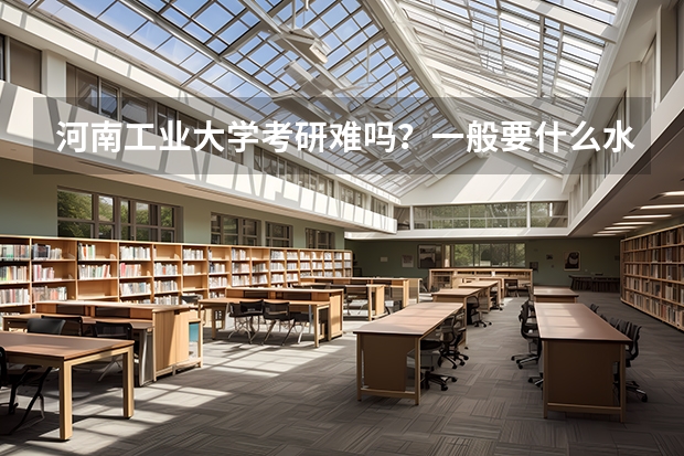 河南工业大学考研难吗？一般要什么水平才可以进入？