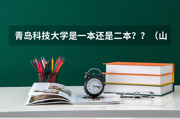 青岛科技大学是一本还是二本？？（山东农业大学厉害还是青岛农业大学厉害？）