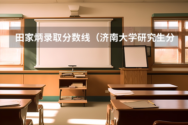 田家炳录取分数线（济南大学研究生分数线）