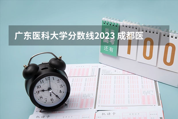 广东医科大学分数线2023 成都医学院护理专业分数线