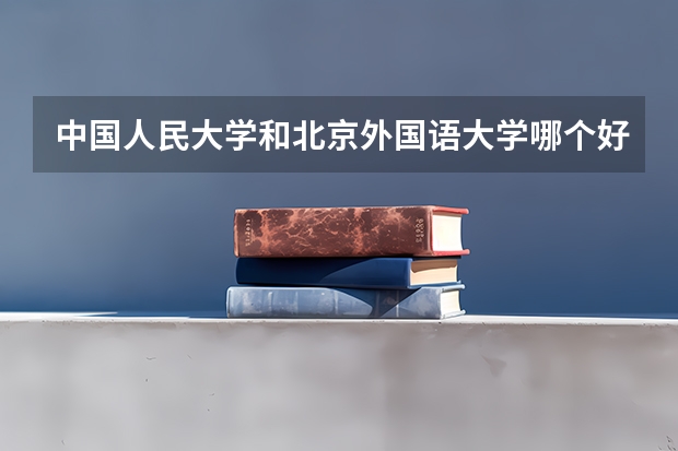 中国人民大学和北京外国语大学哪个好？