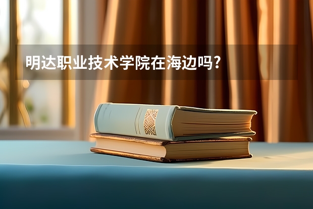 明达职业技术学院在海边吗?