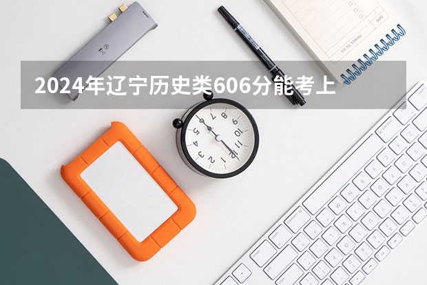 2024年辽宁历史类606分能考上什么大学？