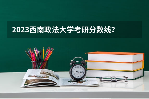 2023西南政法大学考研分数线？ 浙江高考第一批各大学录取分数线