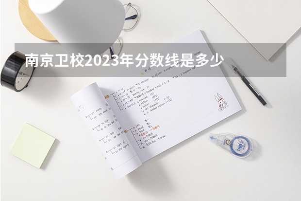 南京卫校2023年分数线是多少