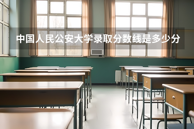 中国人民公安大学录取分数线是多少分?