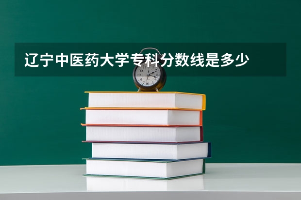 辽宁中医药大学专科分数线是多少