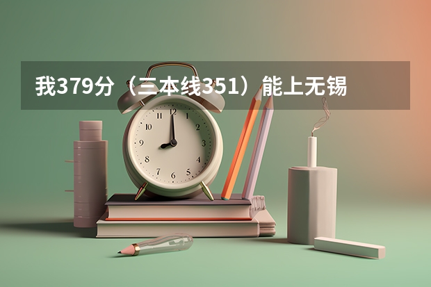 我379分（三本线351）能上无锡职业技术学院吗？