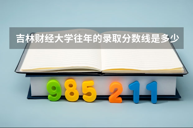 吉林财经大学往年的录取分数线是多少