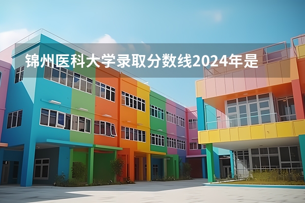 锦州医科大学录取分数线2024年是多少分(附各省录取最低分)