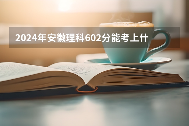 2024年安徽理科602分能考上什么大学？