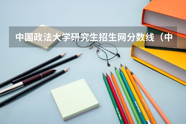 中国政法大学研究生招生网分数线（中国政法大学录取分数线）