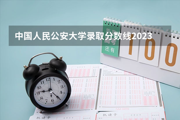 中国人民公安大学录取分数线2023侦查学（辽宁三本法律专业分数线）