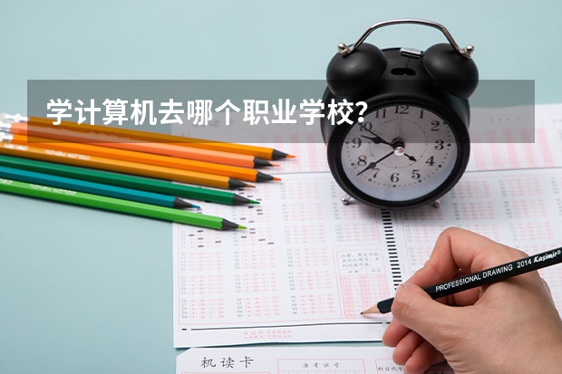 学计算机去哪个职业学校？