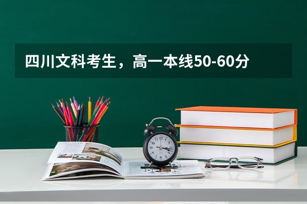 四川文科考生，高一本线50-60分，请问大约可以去什么大学呢?