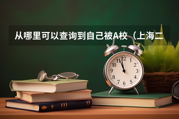 从哪里可以查询到自己被A校（上海二本）的什么专业录取？还有二本录取通知书什么时候发