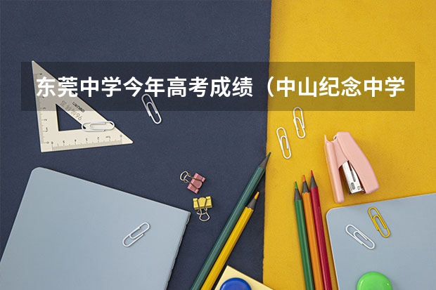 东莞中学今年高考成绩（中山纪念中学高考一本录取人数）