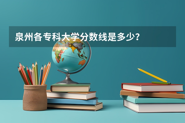 泉州各专科大学分数线是多少？