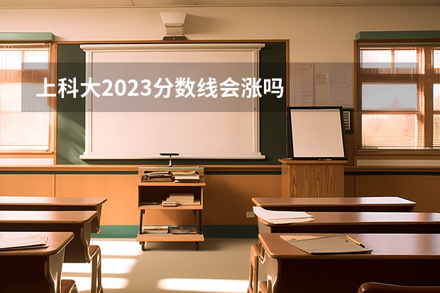 上科大2023分数线会涨吗