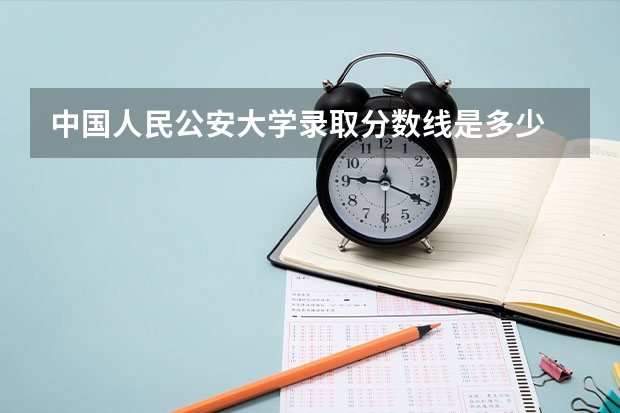 中国人民公安大学录取分数线是多少