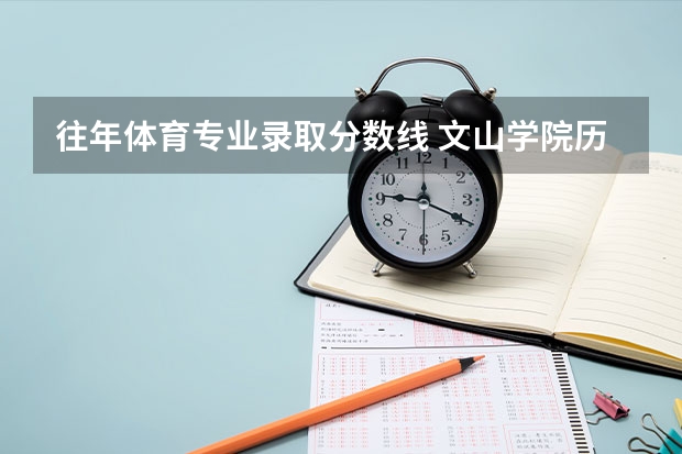 往年体育专业录取分数线 文山学院历年高考体育专业分录取分数线？