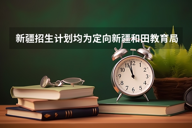 新疆招生计划均为定向新疆和田教育局是什么意思