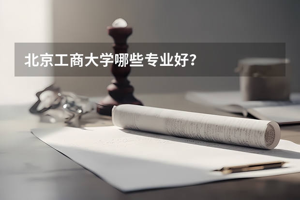 北京工商大学哪些专业好？