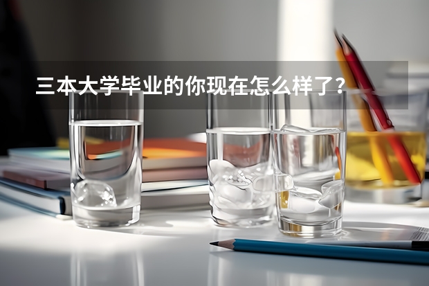 三本大学毕业的你现在怎么样了？