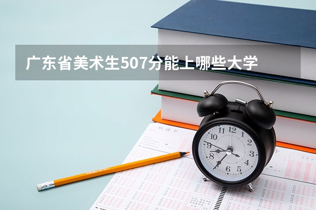 广东省美术生507分能上哪些大学