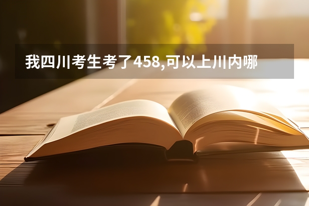 我四川考生考了458,可以上川内哪些二本学校?????急!!!!!!!!!谢谢!!!!!!!