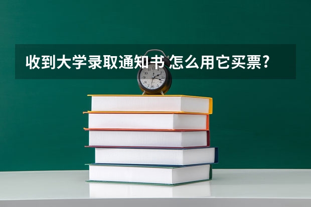 收到大学录取通知书 怎么用它买票?提前几天？