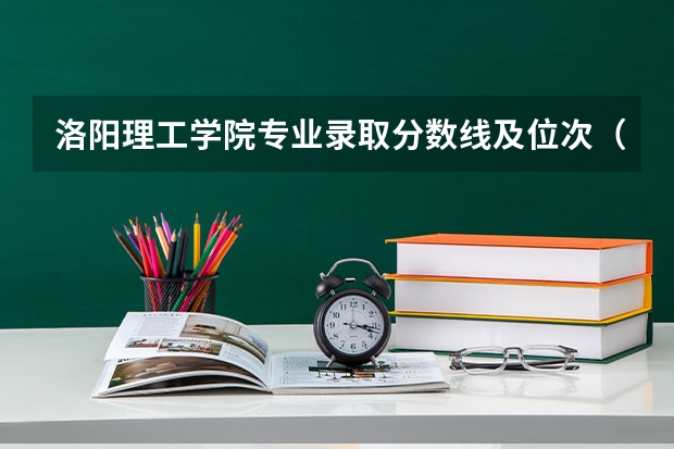 洛阳理工学院专业录取分数线及位次（河南经贸职业学院专业分数）