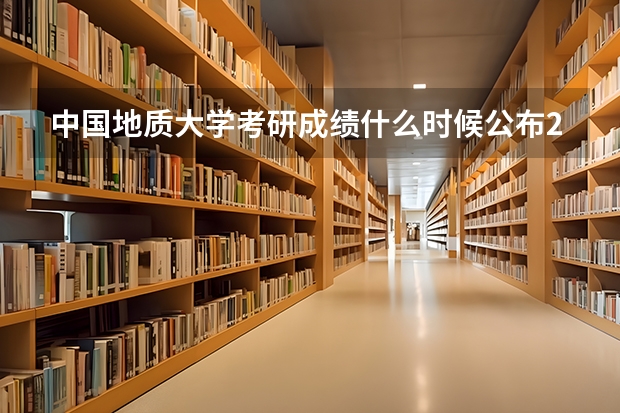 中国地质大学考研成绩什么时候公布2023