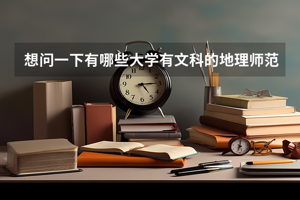 想问一下有哪些大学有文科的地理师范专业，顺便问一下大概的分数线？