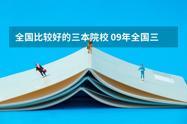 全国比较好的三本院校 09年全国三本院校的排名...还有学费排名..都请大家给我列出来,,万分感谢...