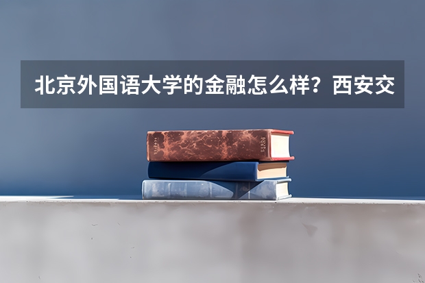 北京外国语大学的金融怎么样？西安交大的会计呢？？？就业情况？？？