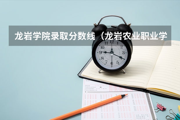 龙岩学院录取分数线（龙岩农业职业学校五年制录取分数线）