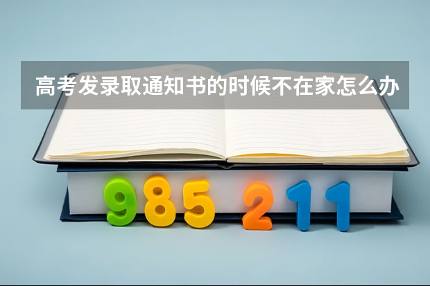 高考发录取通知书的时候不在家..怎么办