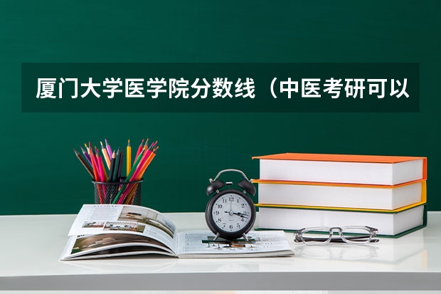 厦门大学医学院分数线（中医考研可以选择的院校）