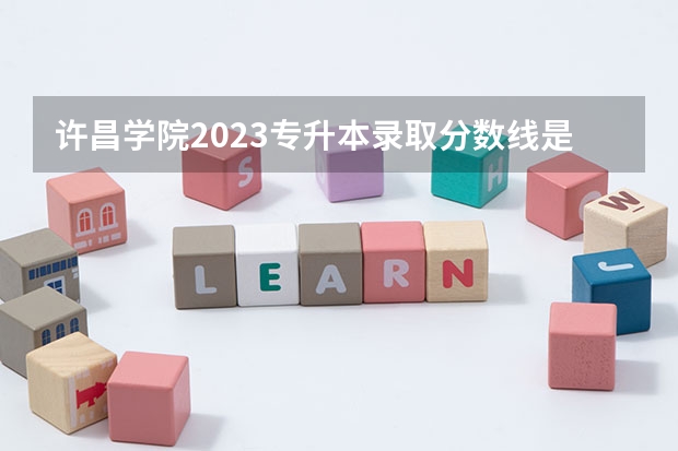 许昌学院2023专升本录取分数线是多少？